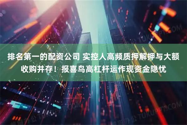 排名第一的配资公司 实控人高频质押解押与大额收购并存！报喜鸟高杠杆运作现资金隐忧