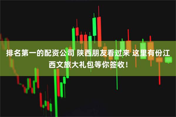排名第一的配资公司 陕西朋友看过来 这里有份江西文旅大礼包等你签收！