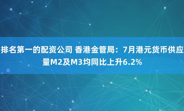 排名第一的配资公司 香港金管局：7月港元货币供应量M2及M3均同比上升6.2%