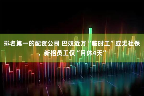 排名第一的配资公司 巴奴近万“临时工”或无社保，新招员工仅“月休4天”
