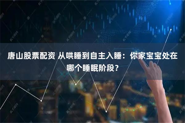 唐山股票配资 从哄睡到自主入睡：你家宝宝处在哪个睡眠阶段？