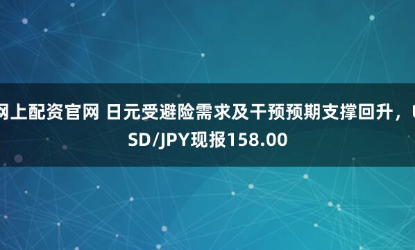 网上配资官网 日元受避险需求及干预预期支撑回升，USD/JPY现报158.00