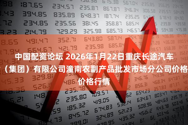 中国配资论坛 2026年1月22日重庆长途汽车运输（集团）有限公司潼南农副产品批发市场分公司价格行情