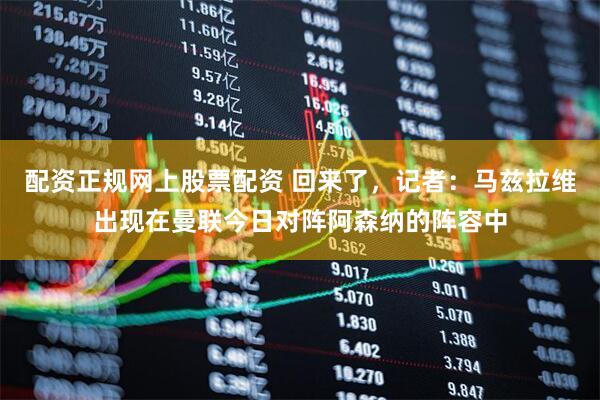 配资正规网上股票配资 回来了，记者：马兹拉维出现在曼联今日对阵阿森纳的阵容中