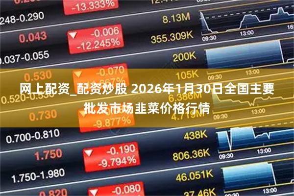 网上配资_配资炒股 2026年1月30日全国主要批发市场韭菜价格行情