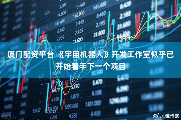 厦门配资平台 《宇宙机器人》开发工作室似乎已开始着手下一个项目
