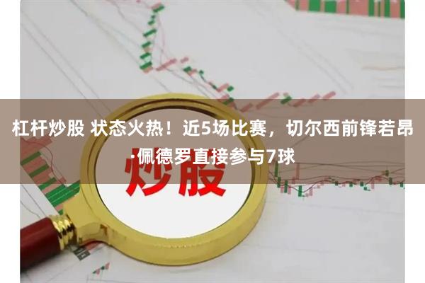 杠杆炒股 状态火热！近5场比赛，切尔西前锋若昂·佩德罗直接参与7球