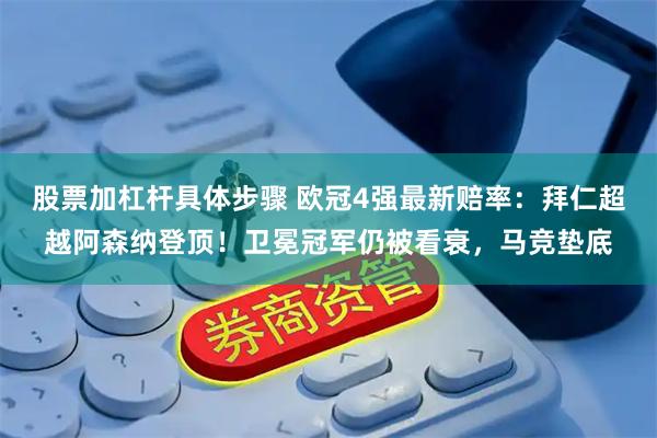 股票加杠杆具体步骤 欧冠4强最新赔率：拜仁超越阿森纳登顶！卫冕冠军仍被看衰，马竞垫底