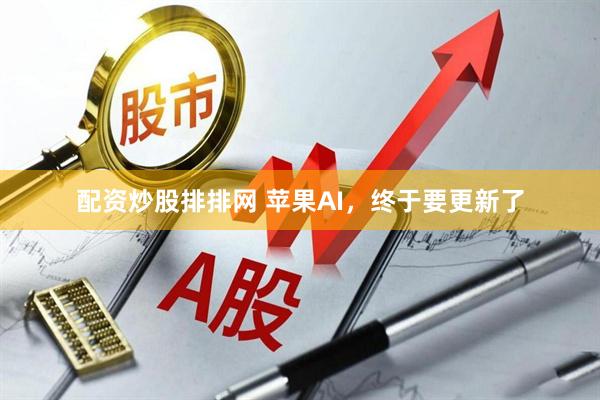 配资炒股排排网 苹果AI，终于要更新了