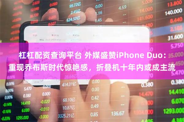 杠杠配资查询平台 外媒盛赞iPhone Duo：重现乔布斯时代惊艳感，折叠机十年内或成主流